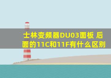 士林变频器DU03面板 后面的11C和11F有什么区别